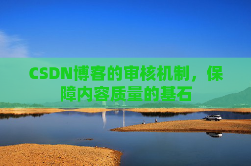 CSDN博客的审核机制，保障内容质量的基石